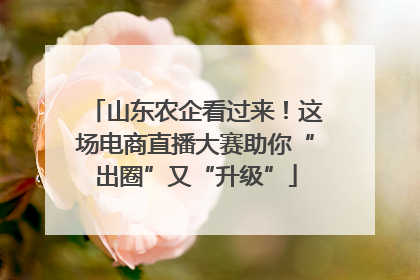 山东农企看过来！这场电商直播大赛助你“出圈”又“升级”