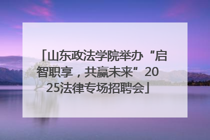 山东政法学院举办“启智职享，共赢未来”2025法律专场招聘会