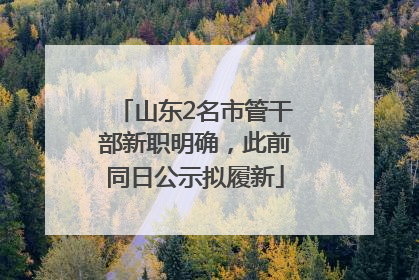 山东2名市管干部新职明确，此前同日公示拟履新