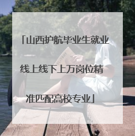 山西护航毕业生就业 线上线下上万岗位精准匹配高校专业