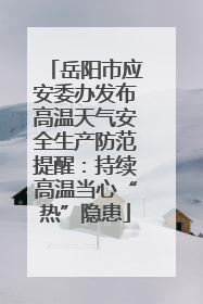岳阳市应安委办发布高温天气安全生产防范提醒：持续高温当心“热”隐患