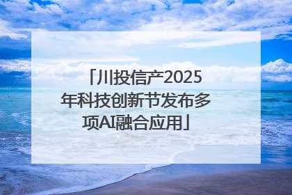 川投信产2025年科技创新节发布多项AI融合应用