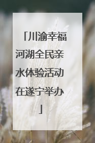 川渝幸福河湖全民亲水体验活动在遂宁举办