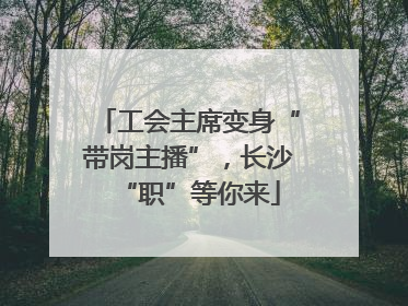 工会主席变身“带岗主播”，长沙“职”等你来