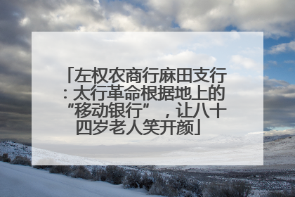 左权农商行麻田支行：太行革命根据地上的“移动银行”，让八十四岁老人笑开颜