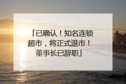 已确认！知名连锁超市，将正式退市！董事长已辞职