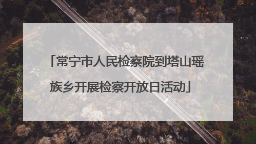 常宁市人民检察院到塔山瑶族乡开展检察开放日活动