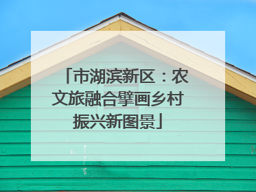 市湖滨新区：农文旅融合擘画乡村振兴新图景