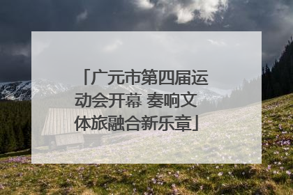广元市第四届运动会开幕 奏响文体旅融合新乐章