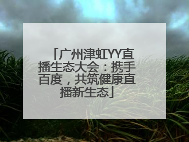 广州津虹YY直播生态大会：携手百度，共筑健康直播新生态