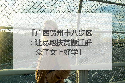 广西贺州市八步区：让易地扶贫搬迁群众子女上好学