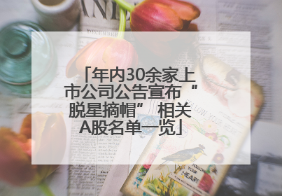 年内30余家上市公司公告宣布“脱星摘帽” 相关A股名单一览