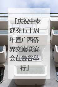 庆祝中泰建交五十周年暨广西侨界交流联谊会在曼谷举行