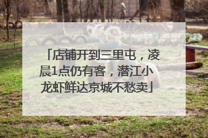 店铺开到三里屯，凌晨1点仍有客，潜江小龙虾鲜达京城不愁卖