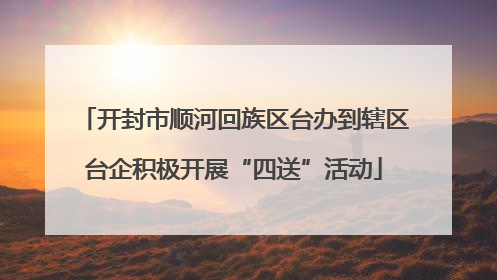 开封市顺河回族区台办到辖区台企积极开展“四送”活动