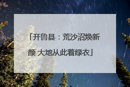 开鲁县：荒沙沼焕新颜 大地从此着绿衣