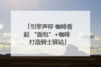 引擎声停 咖啡香起 “面包”+咖啡 打造骑士驿站