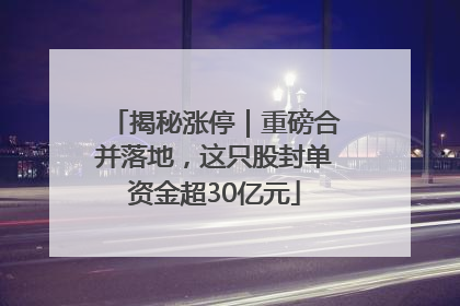 揭秘涨停｜重磅合并落地，这只股封单资金超30亿元