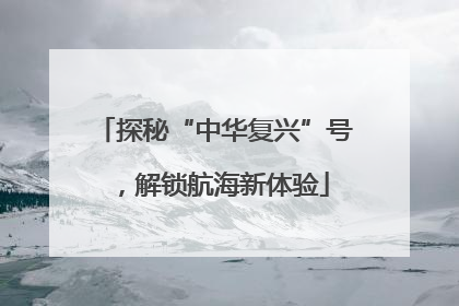 探秘“中华复兴”号，解锁航海新体验