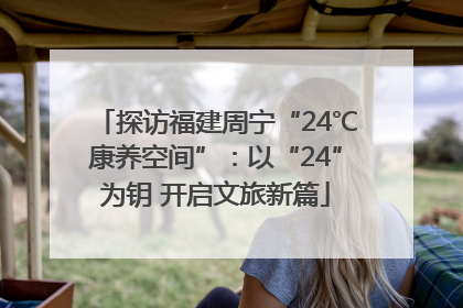 探访福建周宁“24℃康养空间”：以“24”为钥 开启文旅新篇