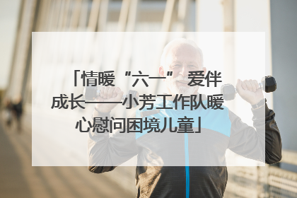 情暖“六一” 爱伴成长——小芳工作队暖心慰问困境儿童