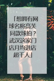 想拥有网球名将高芙同款球拍？武汉这家门店月均进店超千人