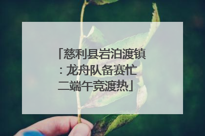 慈利县岩泊渡镇：龙舟队备赛忙 二端午竞渡热