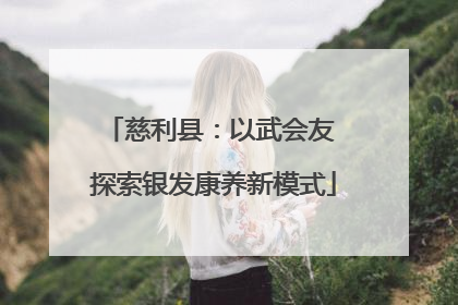 慈利县：以武会友 探索银发康养新模式