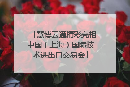 慧博云通精彩亮相中国（上海）国际技术进出口交易会