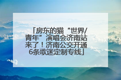 房东的猫“世界/青年”演唱会济南站来了！济南公交开通6条歌迷定制专线