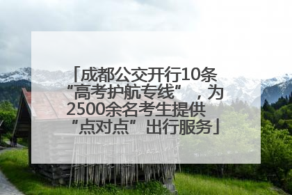 成都公交开行10条“高考护航专线”，为2500余名考生提供“点对点”出行服务