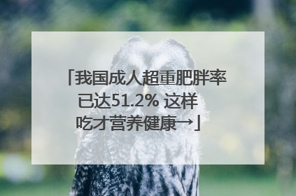 我国成人超重肥胖率已达51.2% 这样吃才营养健康→