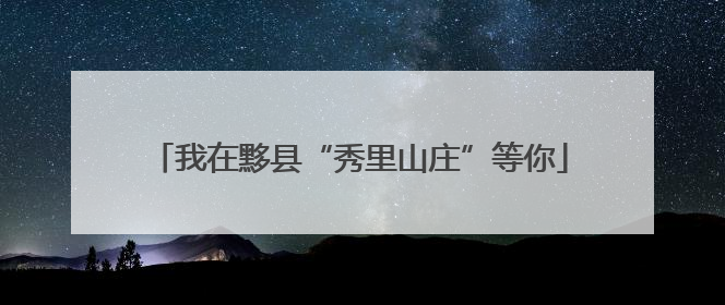 我在黟县“秀里山庄”等你
