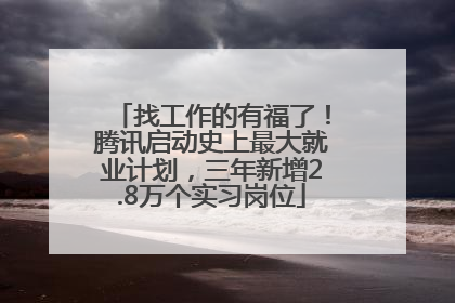 找工作的有福了！腾讯启动史上最大就业计划，三年新增2.8万个实习岗位