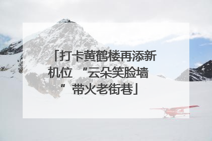 打卡黄鹤楼再添新机位 “云朵笑脸墙”带火老街巷
