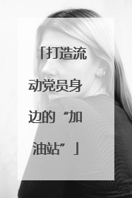 打造流动党员身边的“加油站”
