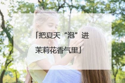 把夏天“泡”进茉莉花香气里