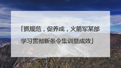 抓规范，促养成，火箭军某部学习贯彻新条令集训显成效