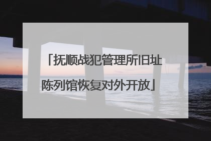 抚顺战犯管理所旧址陈列馆恢复对外开放