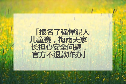 报名了强悍泥人儿童赛，梅雨天家长担心安全问题，官方不退款咋办