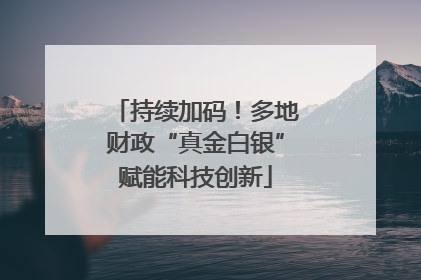 持续加码！多地财政“真金白银”赋能科技创新