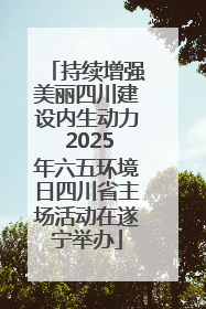 持续增强美丽四川建设内生动力 2025年六五环境日四川省主场活动在遂宁举办