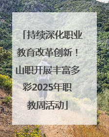 持续深化职业教育改革创新！山职开展丰富多彩2025年职教周活动