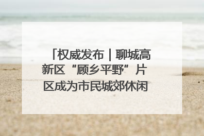 权威发布｜聊城高新区“顾乡平野”片区成为市民城郊休闲全新目的地