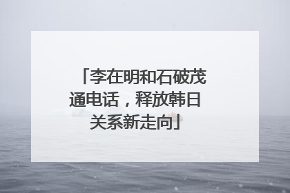 李在明和石破茂通电话，释放韩日关系新走向