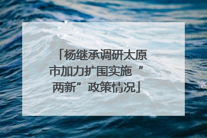 杨继承调研太原市加力扩围实施“两新”政策情况