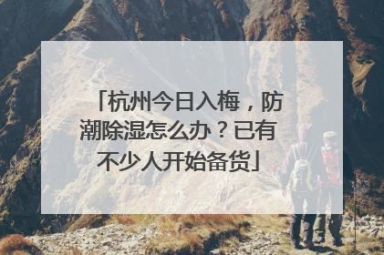 杭州今日入梅，防潮除湿怎么办？已有不少人开始备货