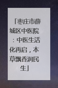 枣庄市薛城区中医院：中医生活化再启，本草飘香润民生