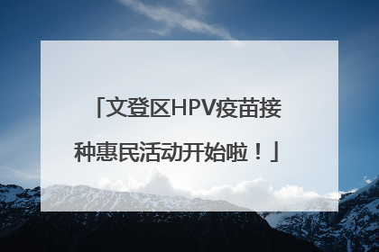 文登区HPV疫苗接种惠民活动开始啦！