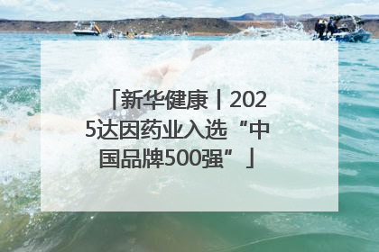 新华健康丨2025达因药业入选“中国品牌500强”